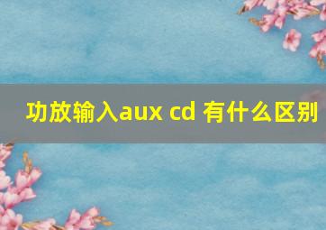 功放输入aux cd 有什么区别